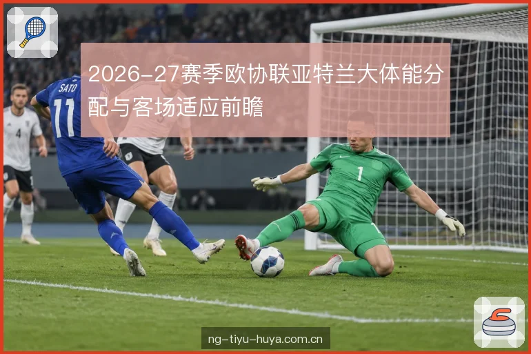 2026-27赛季欧协联亚特兰大体能分配与客场适应前瞻