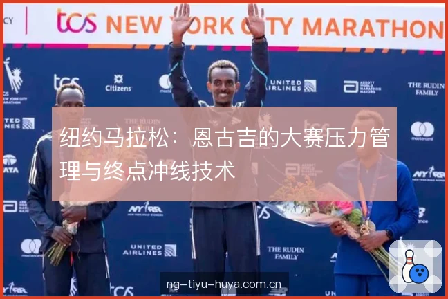 纽约马拉松：恩古吉的大赛压力管理与终点冲线技术